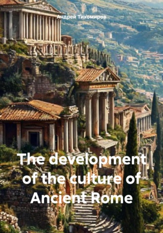 Андрей Тихомиров, The development of the culture of Ancient Rome